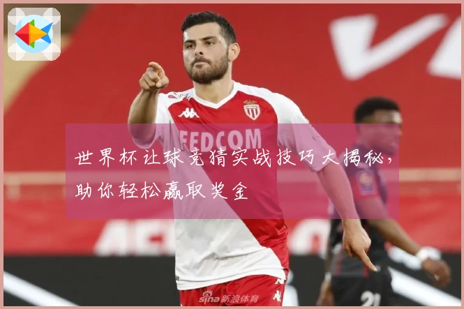世界杯让球竞猜实战技巧大揭秘，助你轻松赢取奖金