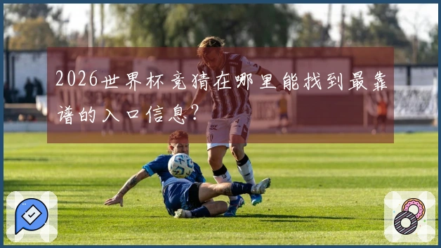 2026世界杯竞猜在哪里能找到最靠谱的入口信息？