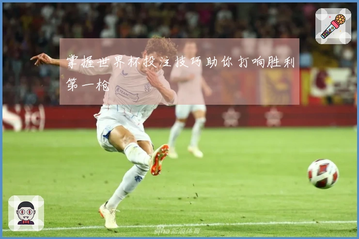 掌握世界杯投注技巧助你打响胜利第一枪