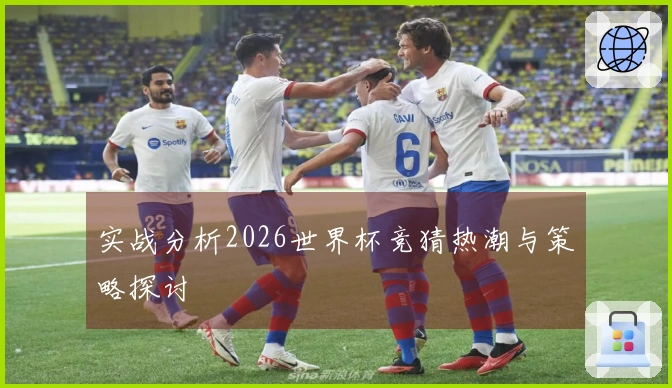 实战分析2026世界杯竞猜热潮与策略探讨