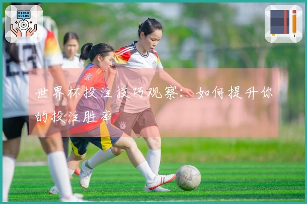 世界杯投注技巧观察：如何提升你的投注胜率