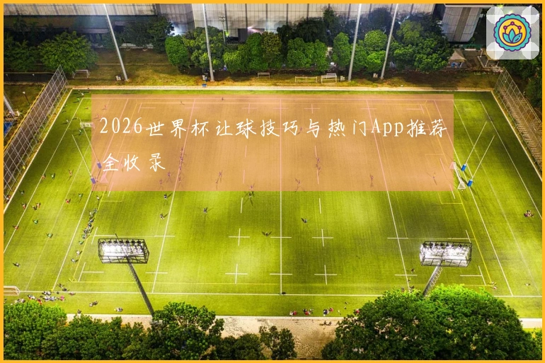 2026世界杯让球技巧与热门App推荐全收录