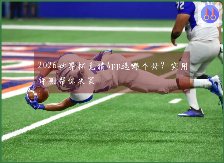 2026世界杯竞猜App选哪个好？实用评测帮你决策