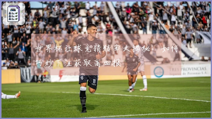 世界杯让球竞猜赔率大揭秘，如何巧妙下注获取高回报